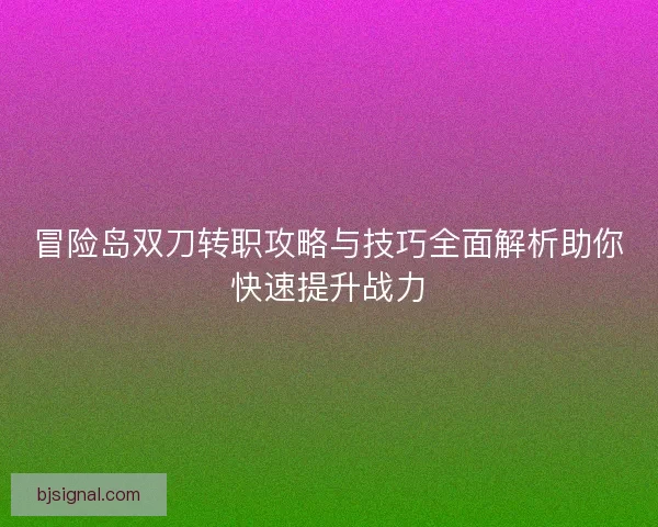 冒险岛双刀转职攻略与技巧全面解析助你快速提升战力