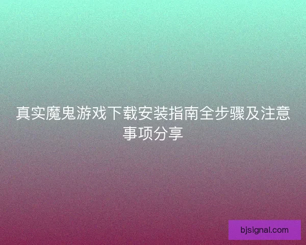 真实魔鬼游戏下载安装指南全步骤及注意事项分享